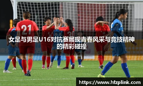 女足与男足U16对抗赛展现青春风采与竞技精神的精彩碰撞
